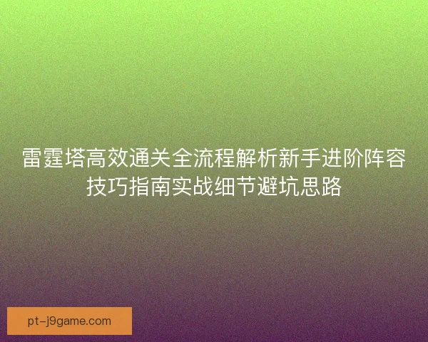 雷霆塔高效通关全流程解析新手进阶阵容技巧指南实战细节避坑思路