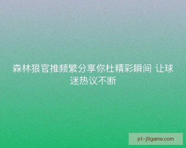 森林狼官推频繁分享你杜精彩瞬间 让球迷热议不断 森林狼官推频繁分享你杜精彩瞬间 让球迷热议不断